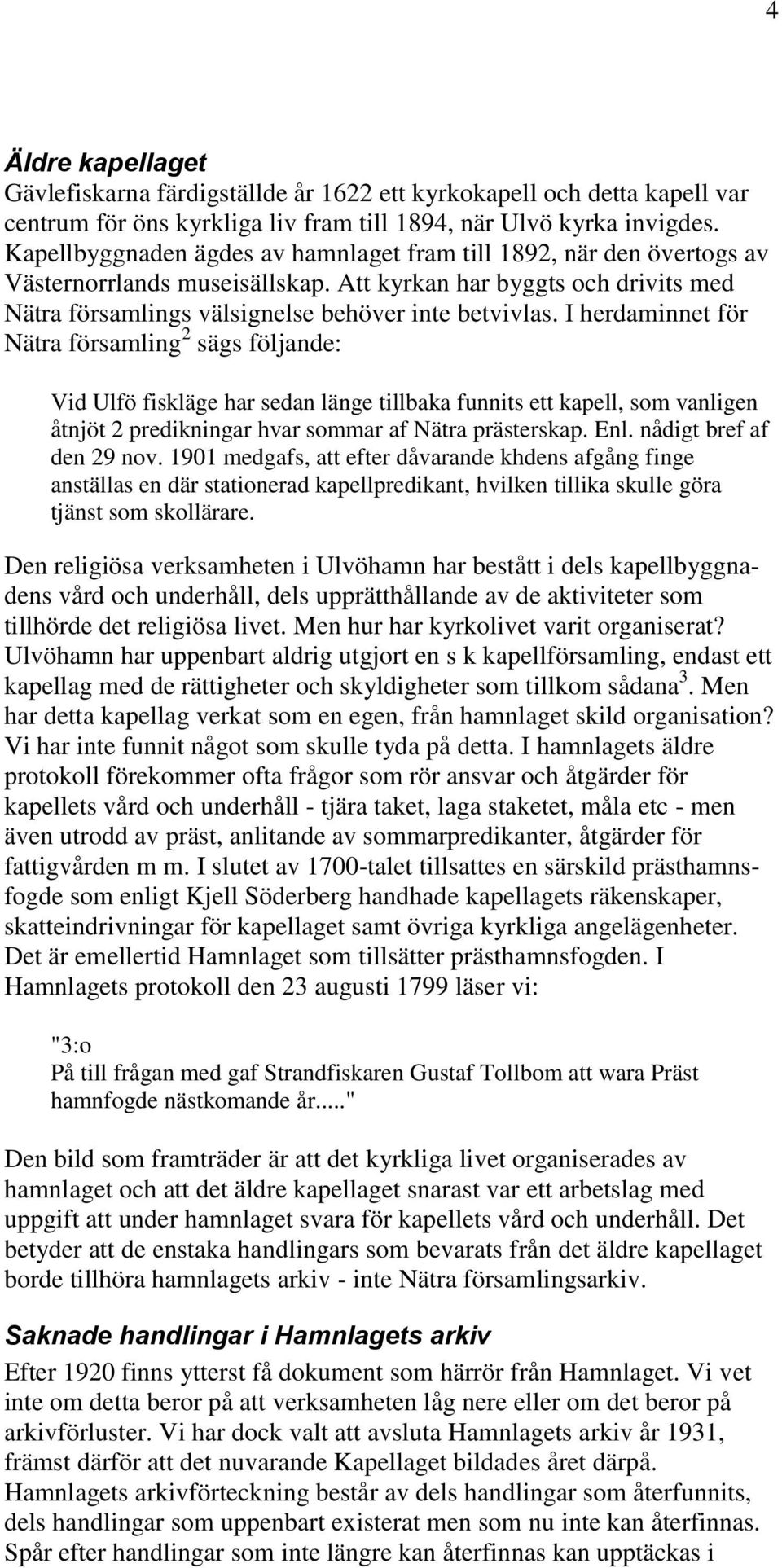 I herdaminnet för Nätra församling 2 sägs följande: Vid Ulfö fiskläge har sedan länge tillbaka funnits ett kapell, som vanligen åtnjöt 2 predikningar hvar sommar af Nätra prästerskap. Enl.