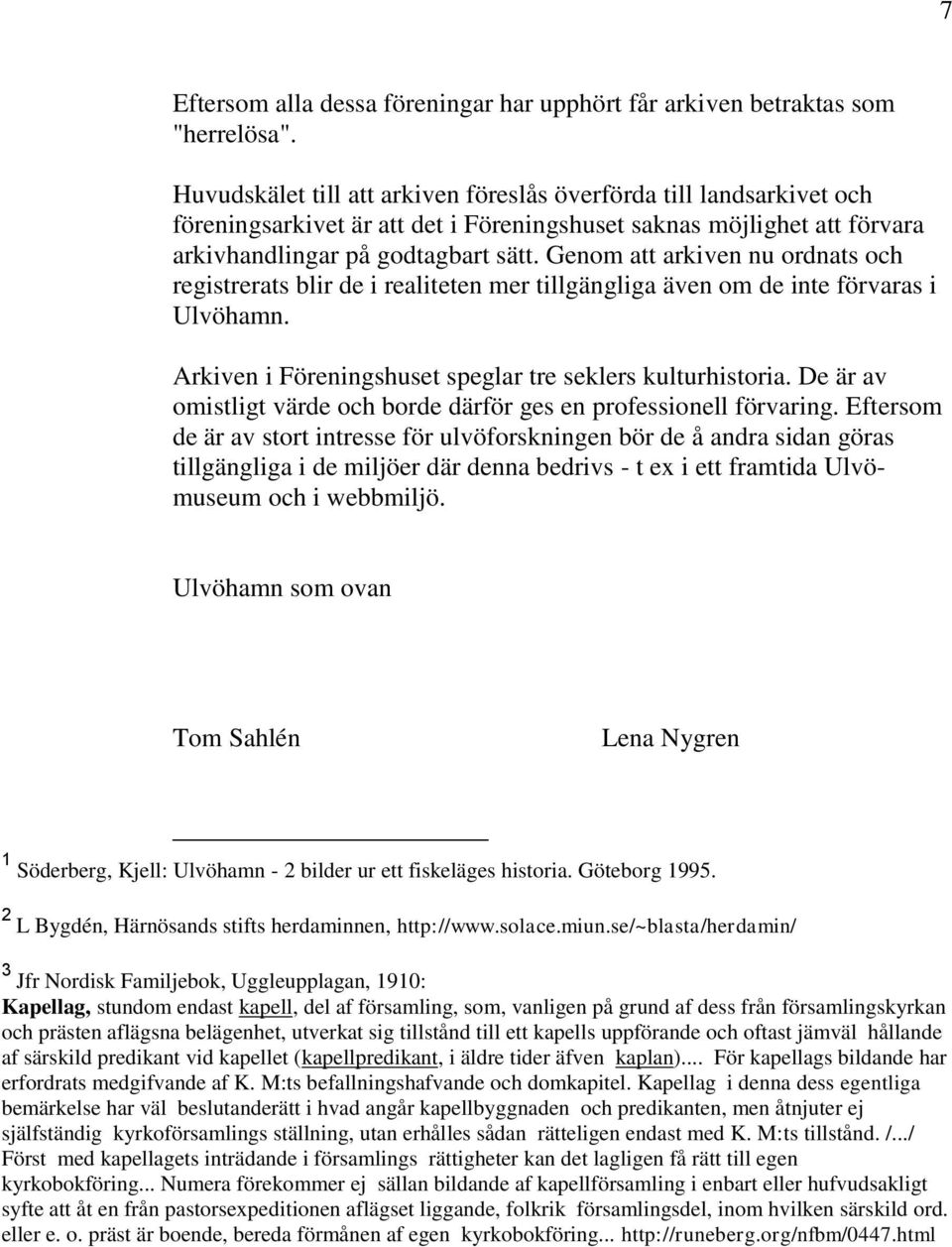 Genom att arkiven nu ordnats och registrerats blir de i realiteten mer tillgängliga även om de inte förvaras i Ulvöhamn. Arkiven i Föreningshuset speglar tre seklers kulturhistoria.