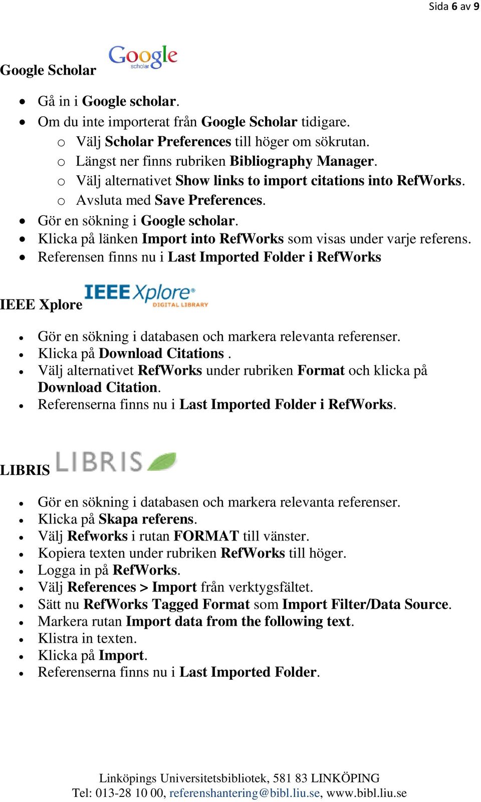 Klicka på länken Import into RefWorks som visas under varje referens. Referensen finns nu i Last Imported Folder i RefWorks IEEE Xplore Gör en sökning i databasen och markera relevanta referenser.