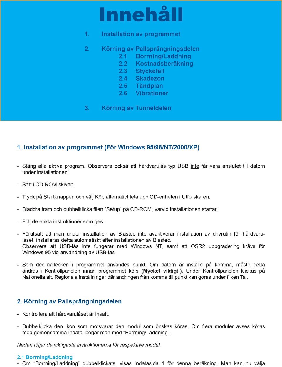 Observera också att hårdvarulås typ USB inte får vara anslutet till datorn under installationen! - Sätt i CD-ROM skivan.