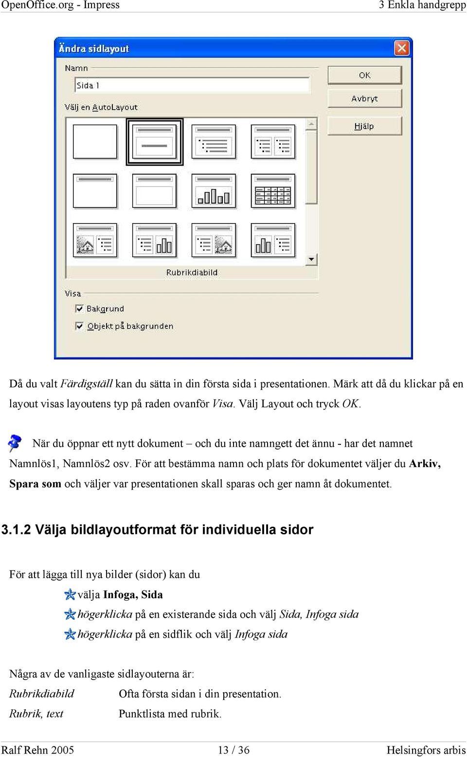 För att bestämma namn och plats för dokumentet väljer du Arkiv, Spara som och väljer var presentationen skall sparas och ger namn åt dokumentet. 3.1.