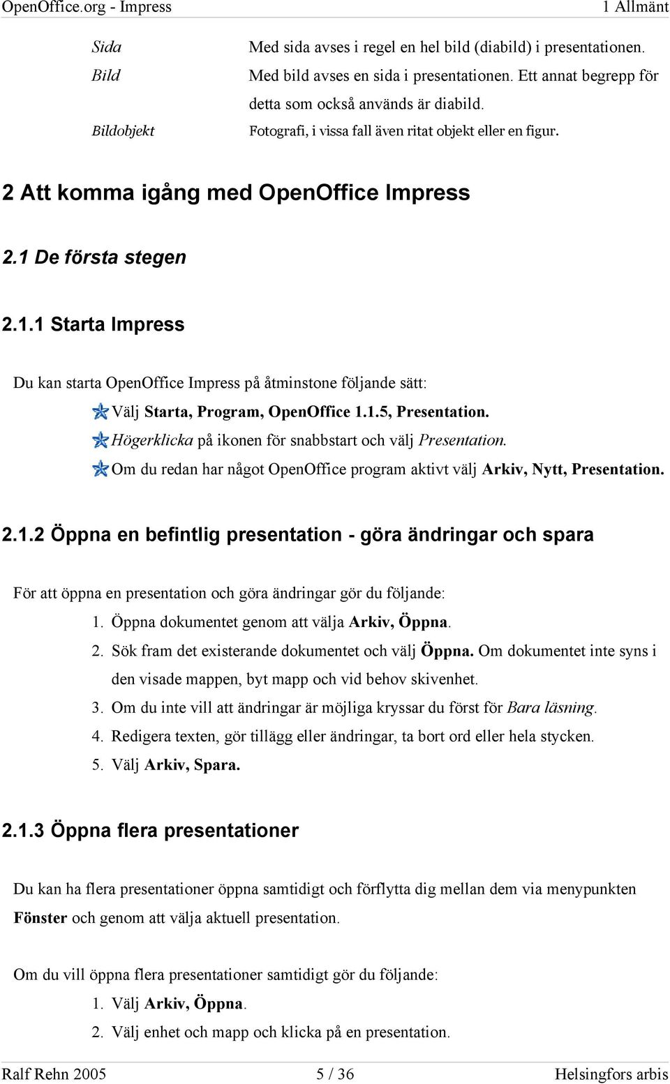 De första stegen 2.1.1 Starta Impress Du kan starta OpenOffice Impress på åtminstone följande sätt: Välj Starta, Program, OpenOffice 1.1.5, Presentation.