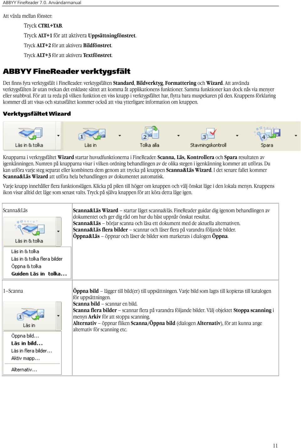 Att använda verktygsfälten är utan tvekan det enklaste sättet att komma åt applikationens funktioner. Samma funktioner kan dock nås via menyer eller snabbval.