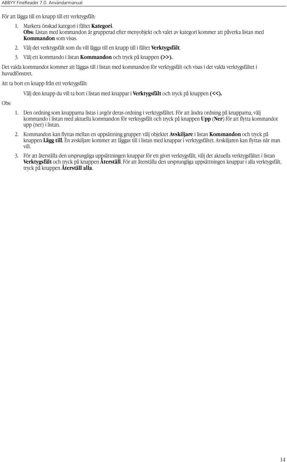 Välj det verktygsfält som du vill lägga till en knapp till i fältet Verktygsfält. 3. Välj ett kommando i listan Kommandon och tryck på knappen (>>).