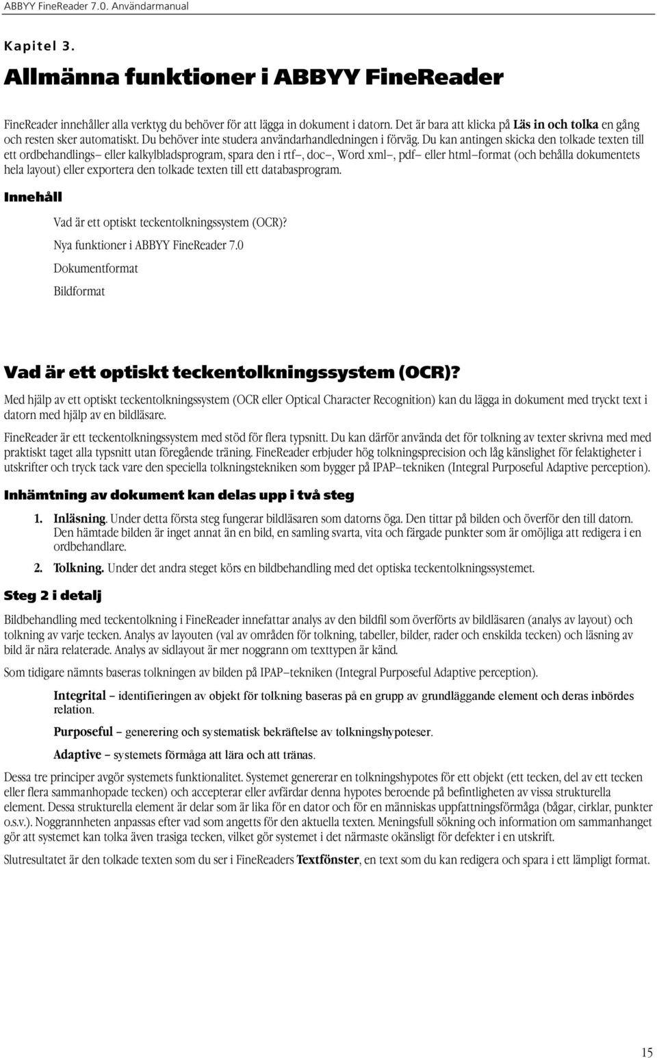 Du kan antingen skicka den tolkade texten till ett ordbehandlings eller kalkylbladsprogram, spara den i rtf, doc, Word xml, pdf eller html format (och behålla dokumentets hela layout) eller exportera