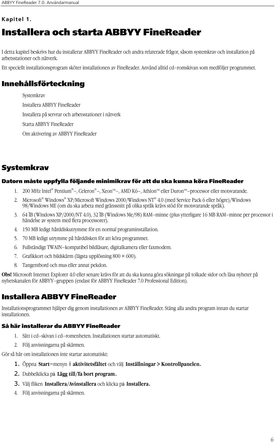 Ett speciellt installationsprogram sköter installationen av FineReader. Använd alltid cd romskivan som medföljer programmet.