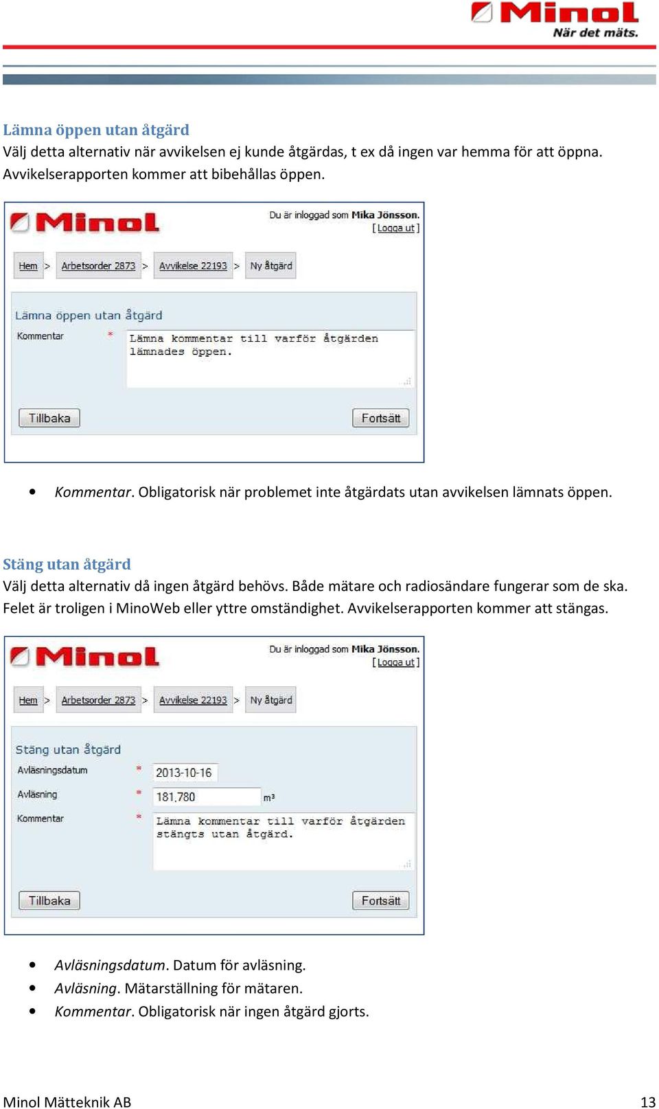 Stäng utan åtgärd Välj detta alternativ då ingen åtgärd behövs. Både mätare och radiosändare fungerar som de ska.