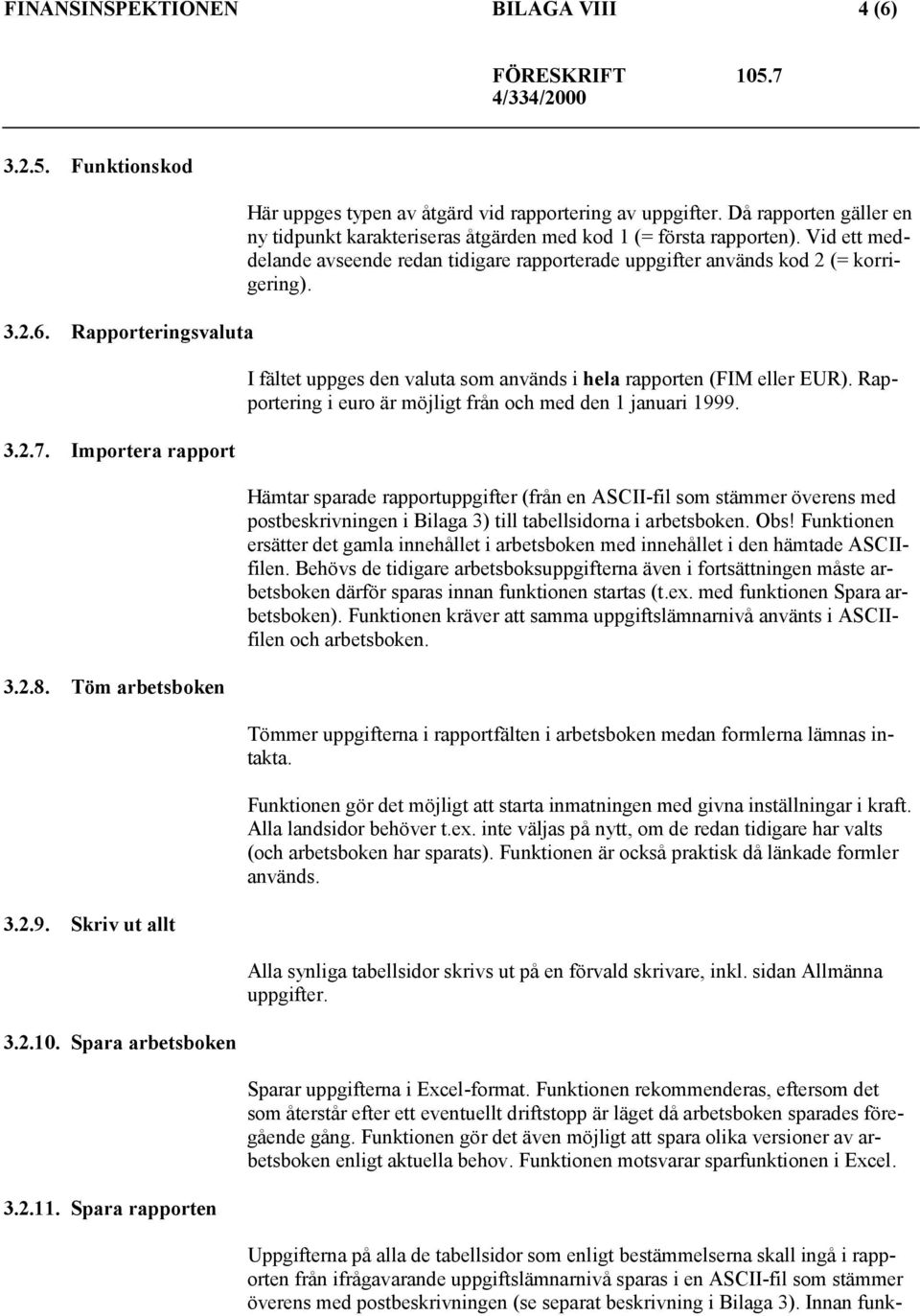 Vid ett meddelande avseende redan tidigare rapporterade uppgifter används kod 2 (= korrigering). I fältet uppges den valuta som används i hela rapporten (FIM eller EUR).