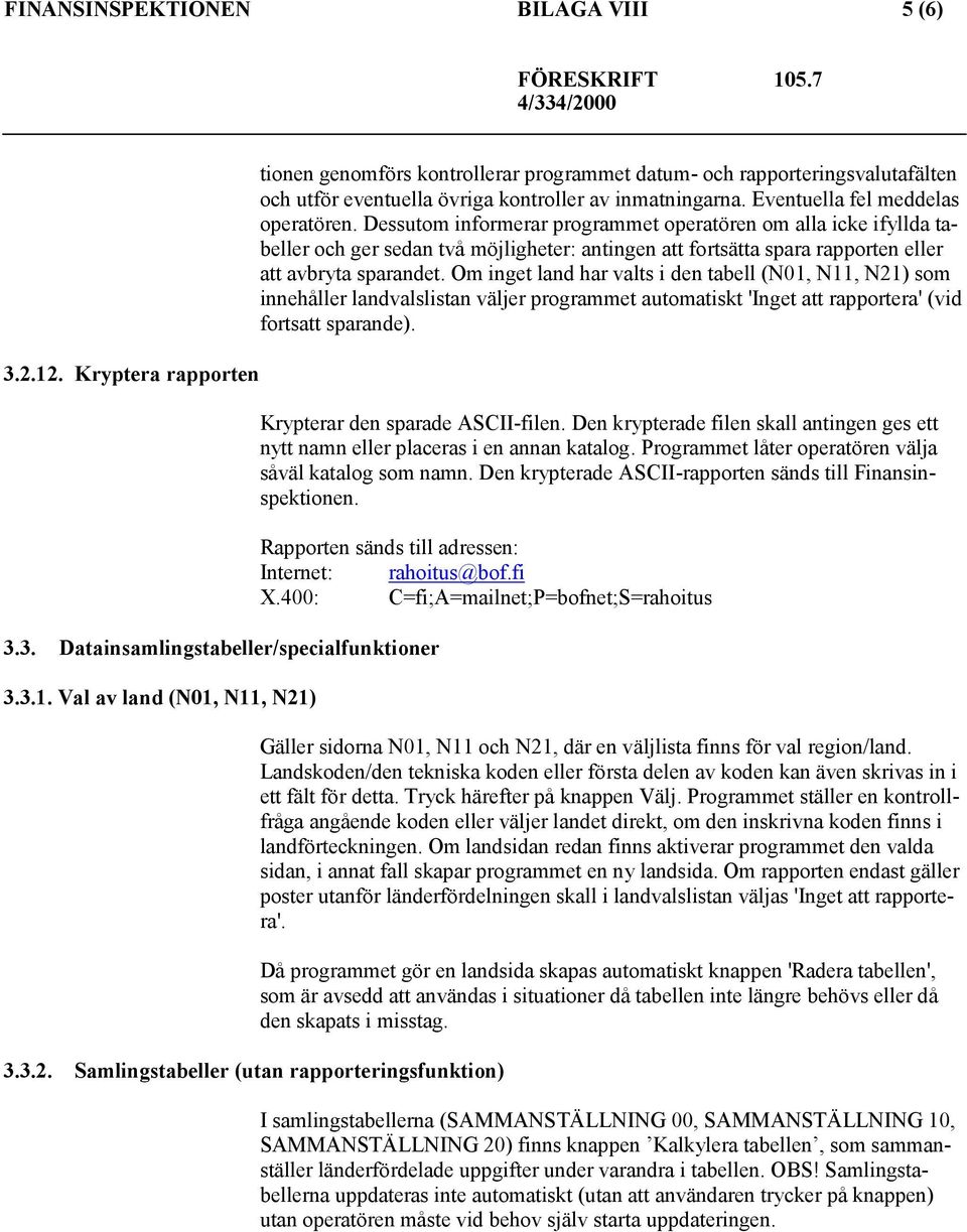 Val av land (N01, N11, N21) tionen genomförs kontrollerar programmet datum- och rapporteringsvalutafälten och utför eventuella övriga kontroller av inmatningarna. Eventuella fel meddelas operatören.