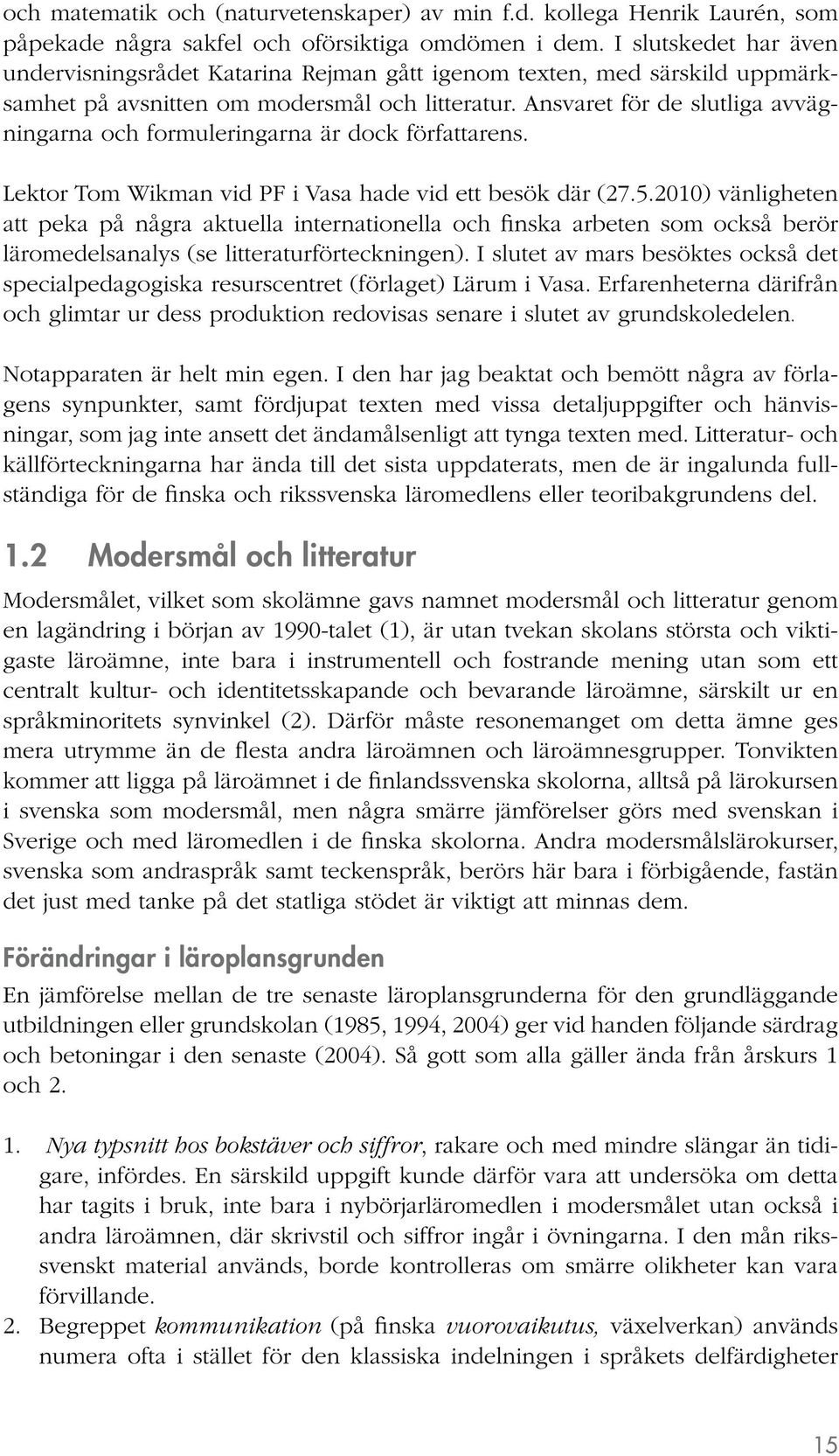 Ansvaret för de slutliga avvägningarna och formuleringarna är dock författarens. Lektor Tom Wikman vid PF i Vasa hade vid ett besök där (27.5.