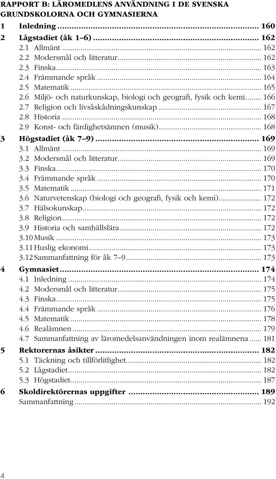 9 Konst- och färdighetsämnen (musik)... 168 3 Högstadiet (åk 7 9)... 169 3.1 Allmänt... 169 3.2 Modersmål och litteratur... 169 3.3 Finska... 170 3.4 Främmande språk... 170 3.5 Matematik... 171 3.