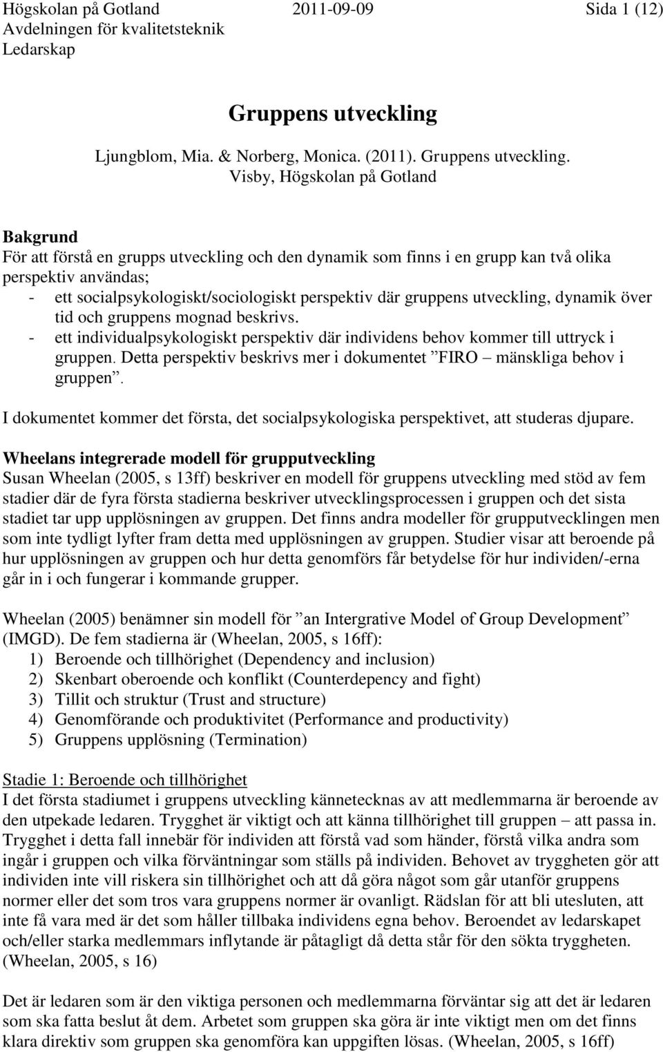 Visby, Högskolan på Gotland Bakgrund För att förstå en grupps utveckling och den dynamik som finns i en grupp kan två olika perspektiv användas; - ett socialpsykologiskt/sociologiskt perspektiv där