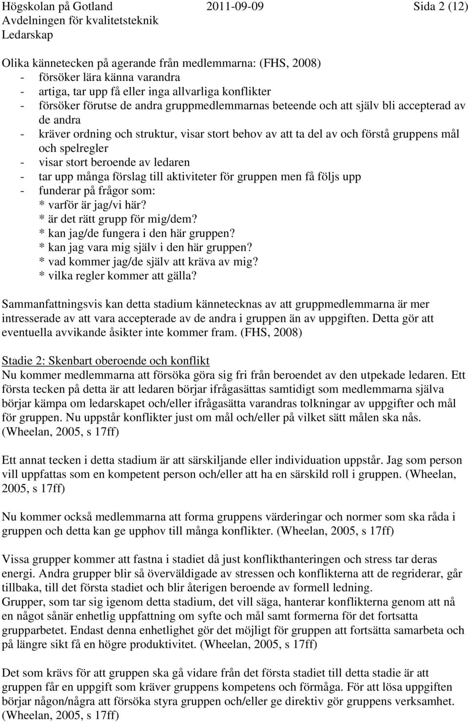 stort beroende av ledaren - tar upp många förslag till aktiviteter för gruppen men få följs upp - funderar på frågor som: * varför är jag/vi här? * är det rätt grupp för mig/dem?