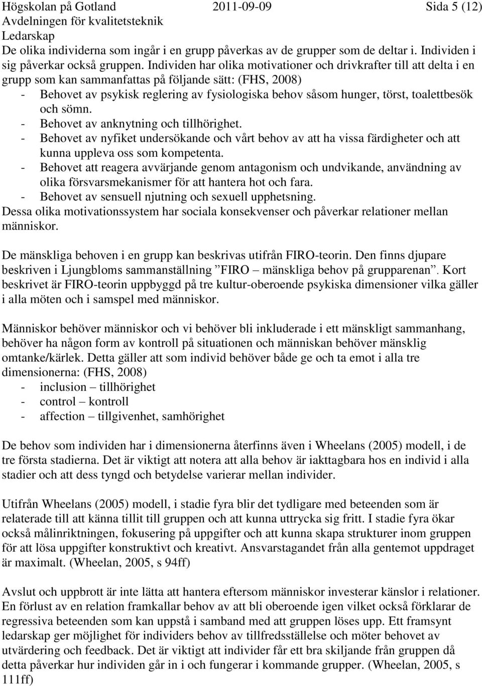 toalettbesök och sömn. - Behovet av anknytning och tillhörighet. - Behovet av nyfiket undersökande och vårt behov av att ha vissa färdigheter och att kunna uppleva oss som kompetenta.