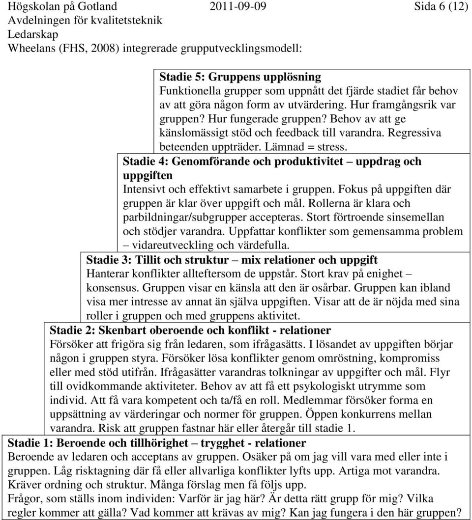 Stadie 4: Genomförande och produktivitet uppdrag och uppgiften Intensivt och effektivt samarbete i gruppen. Fokus på uppgiften där gruppen är klar över uppgift och mål.