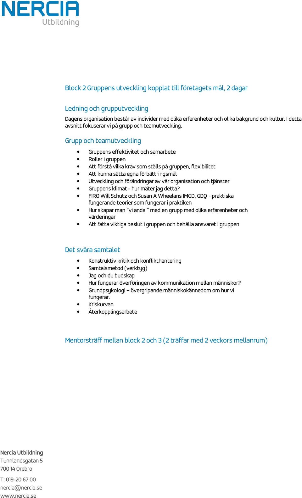 Grupp och teamutveckling Gruppens effektivitet och samarbete Roller i gruppen Att förstå vilka krav som ställs på gruppen, flexibilitet Att kunna sätta egna förbättringsmål Utveckling och