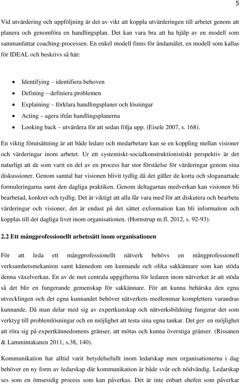 En enkel modell finns för ändamålet, en modell som kallas för IDEAL och beskrivs så här: Identifying identifiera behoven Defining definiera problemen Explaining förklara handlingsplaner och lösningar