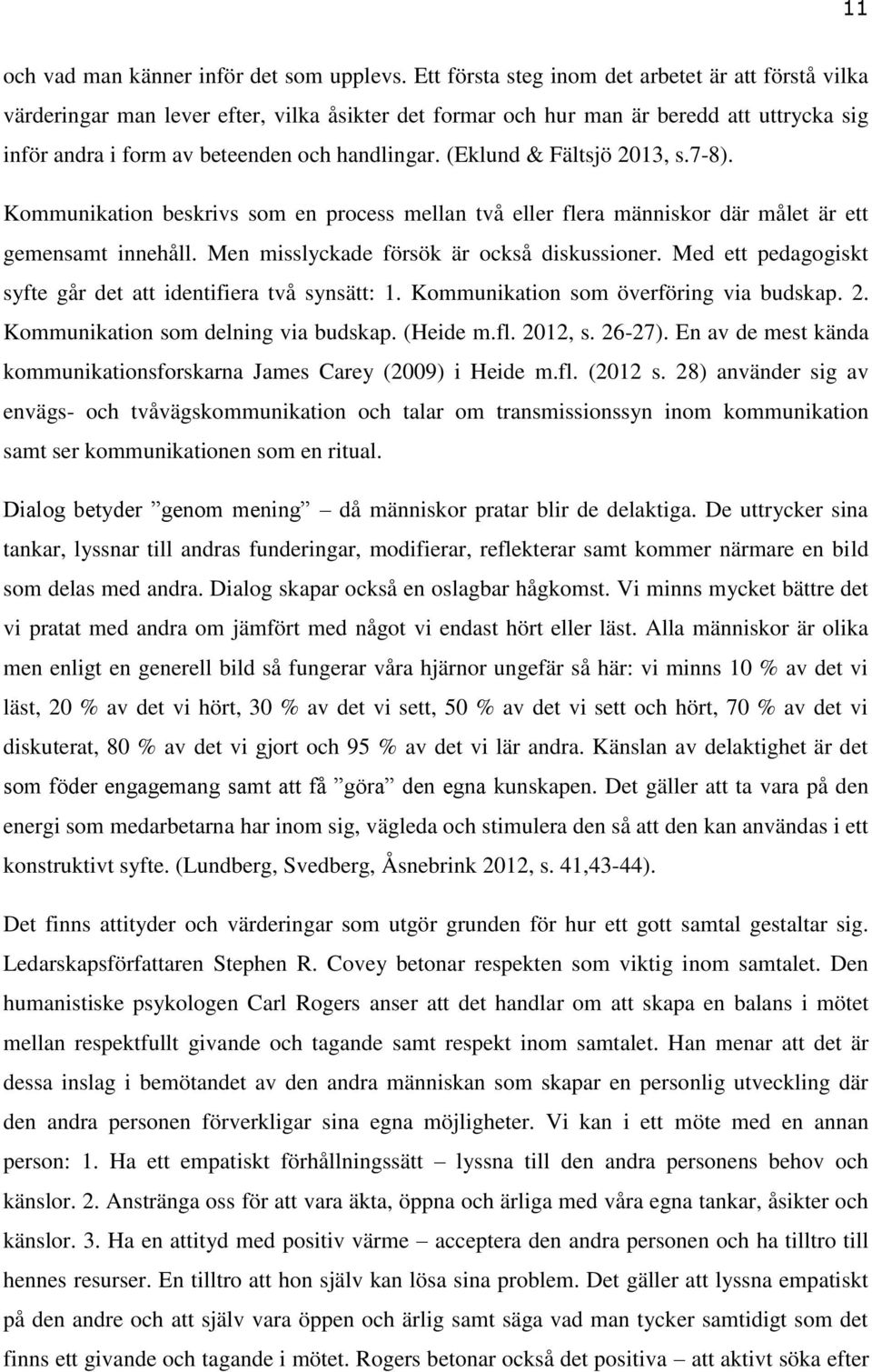 (Eklund & Fältsjö 2013, s.7-8). Kommunikation beskrivs som en process mellan två eller flera människor där målet är ett gemensamt innehåll. Men misslyckade försök är också diskussioner.