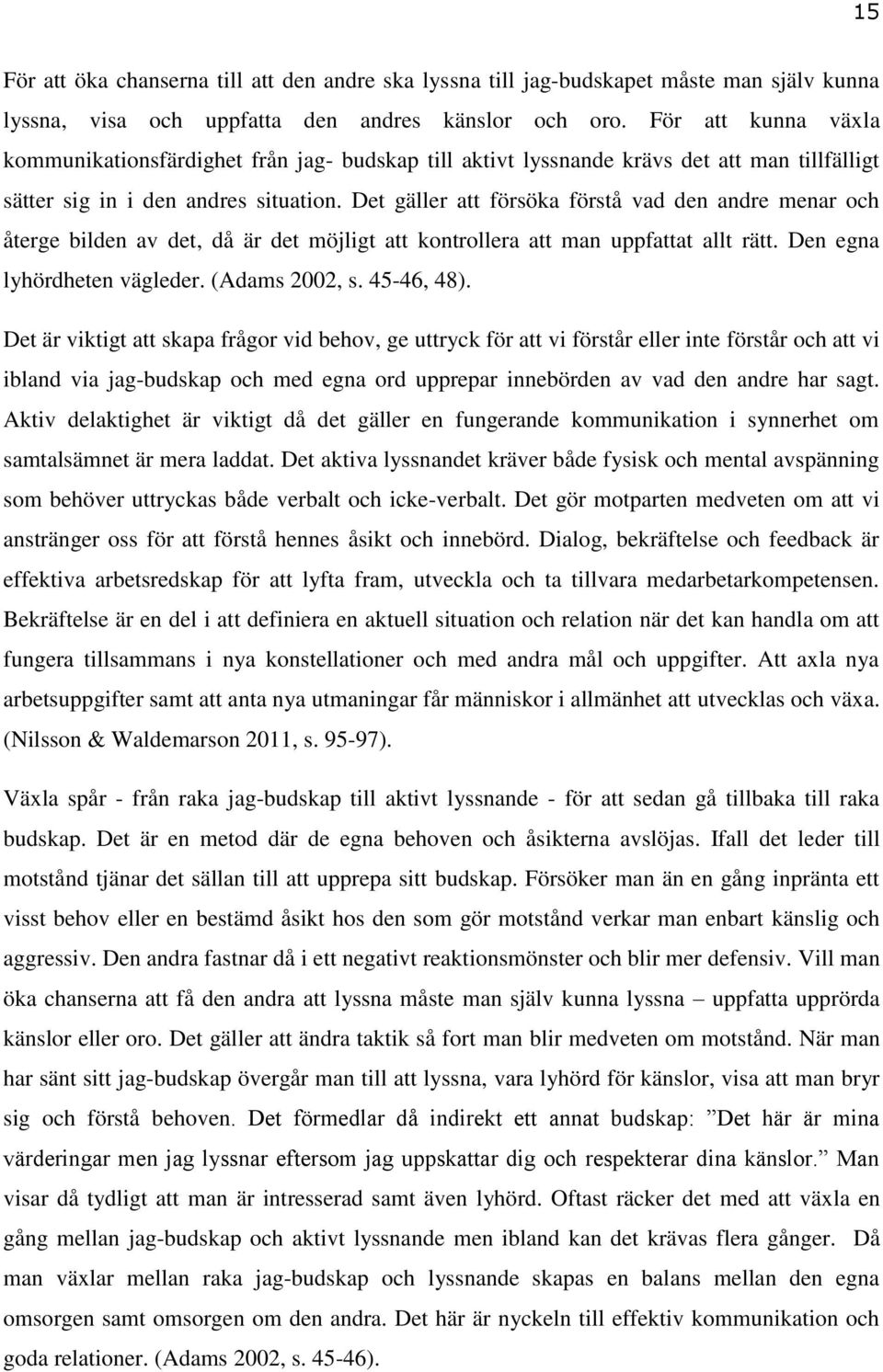 Det gäller att försöka förstå vad den andre menar och återge bilden av det, då är det möjligt att kontrollera att man uppfattat allt rätt. Den egna lyhördheten vägleder. (Adams 2002, s. 45-46, 48).