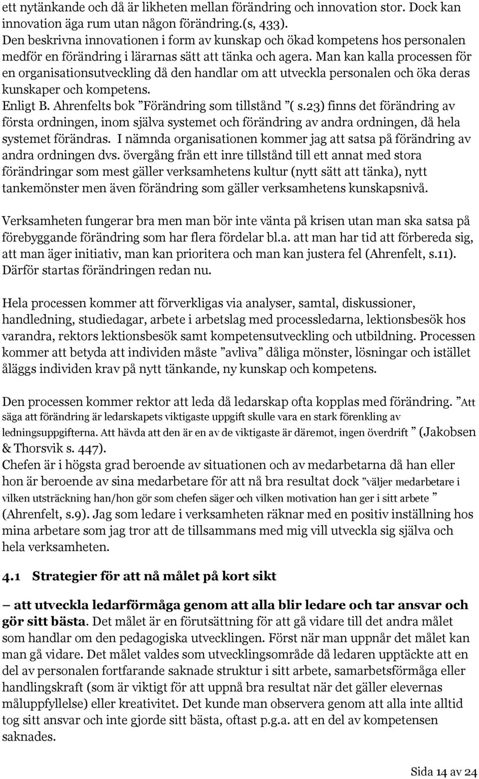 Man kan kalla processen för en organisationsutveckling då den handlar om att utveckla personalen och öka deras kunskaper och kompetens. Enligt B. Ahrenfelts bok Förändring som tillstånd ( s.