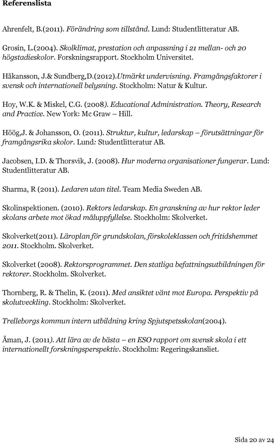 Educational Administration. Theory, Research and Practice. New York: Mc Graw Hill. Höög,J. & Johansson, O. (2011). Struktur, kultur, ledarskap förutsättningar för framgångsrika skolor.