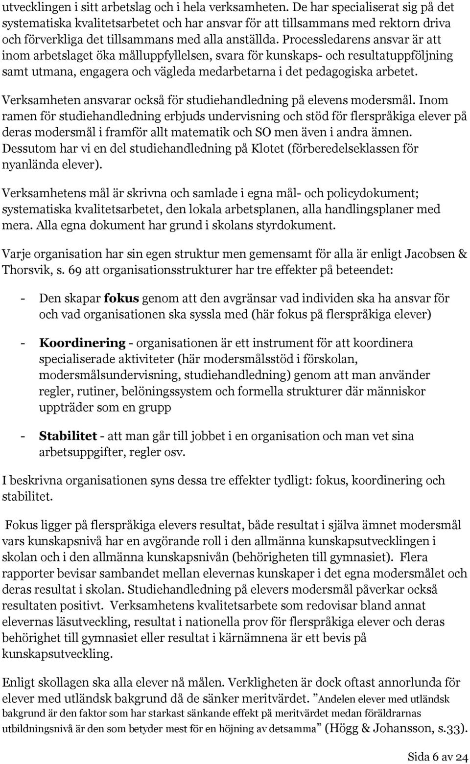 Processledarens ansvar är att inom arbetslaget öka målluppfyllelsen, svara för kunskaps- och resultatuppföljning samt utmana, engagera och vägleda medarbetarna i det pedagogiska arbetet.