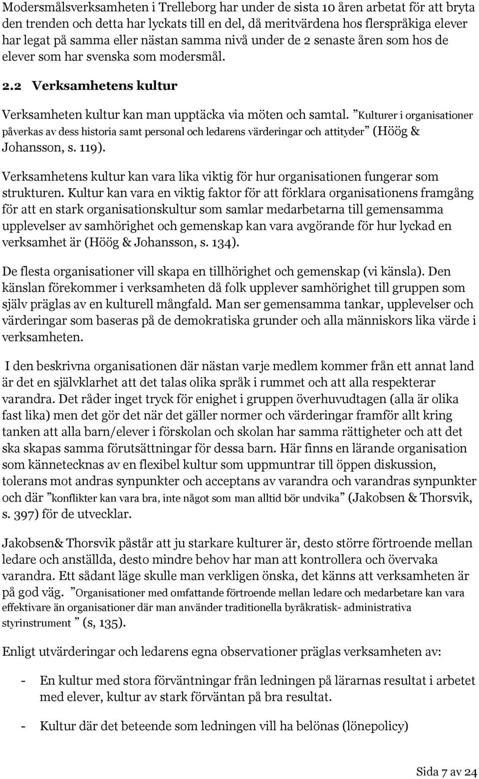 Kulturer i organisationer påverkas av dess historia samt personal och ledarens värderingar och attityder (Höög & Johansson, s. 119).