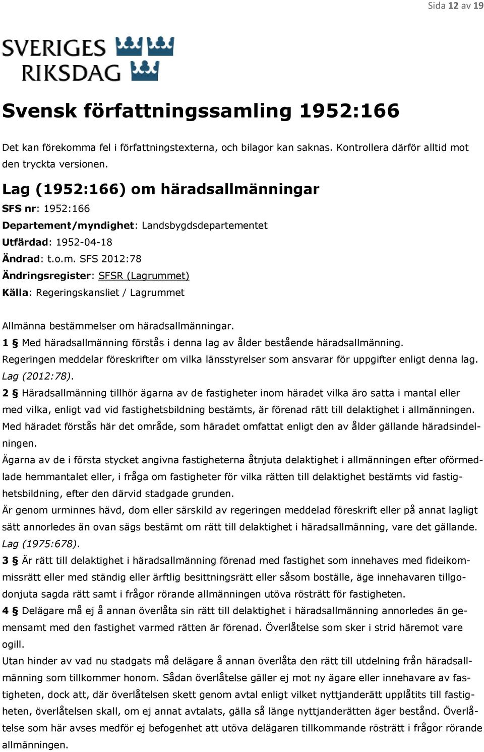 1 Med häradsallmänning förstås i denna lag av ålder bestående häradsallmänning. Regeringen meddelar föreskrifter om vilka länsstyrelser som ansvarar för uppgifter enligt denna lag. Lag (2012:78).