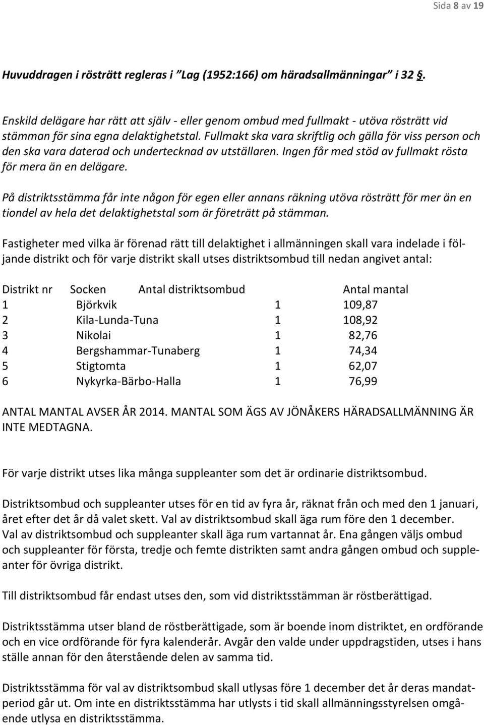 Fullmakt ska vara skriftlig och gälla för viss person och den ska vara daterad och undertecknad av utställaren. Ingen får med stöd av fullmakt rösta för mera än en delägare.