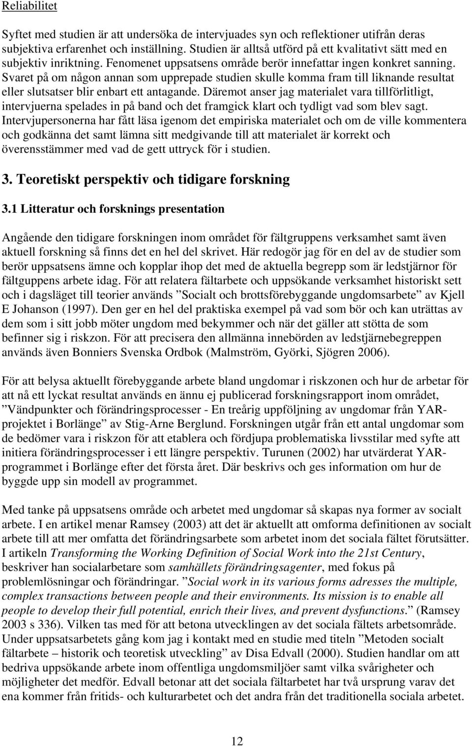 Svaret på om någon annan som upprepade studien skulle komma fram till liknande resultat eller slutsatser blir enbart ett antagande.