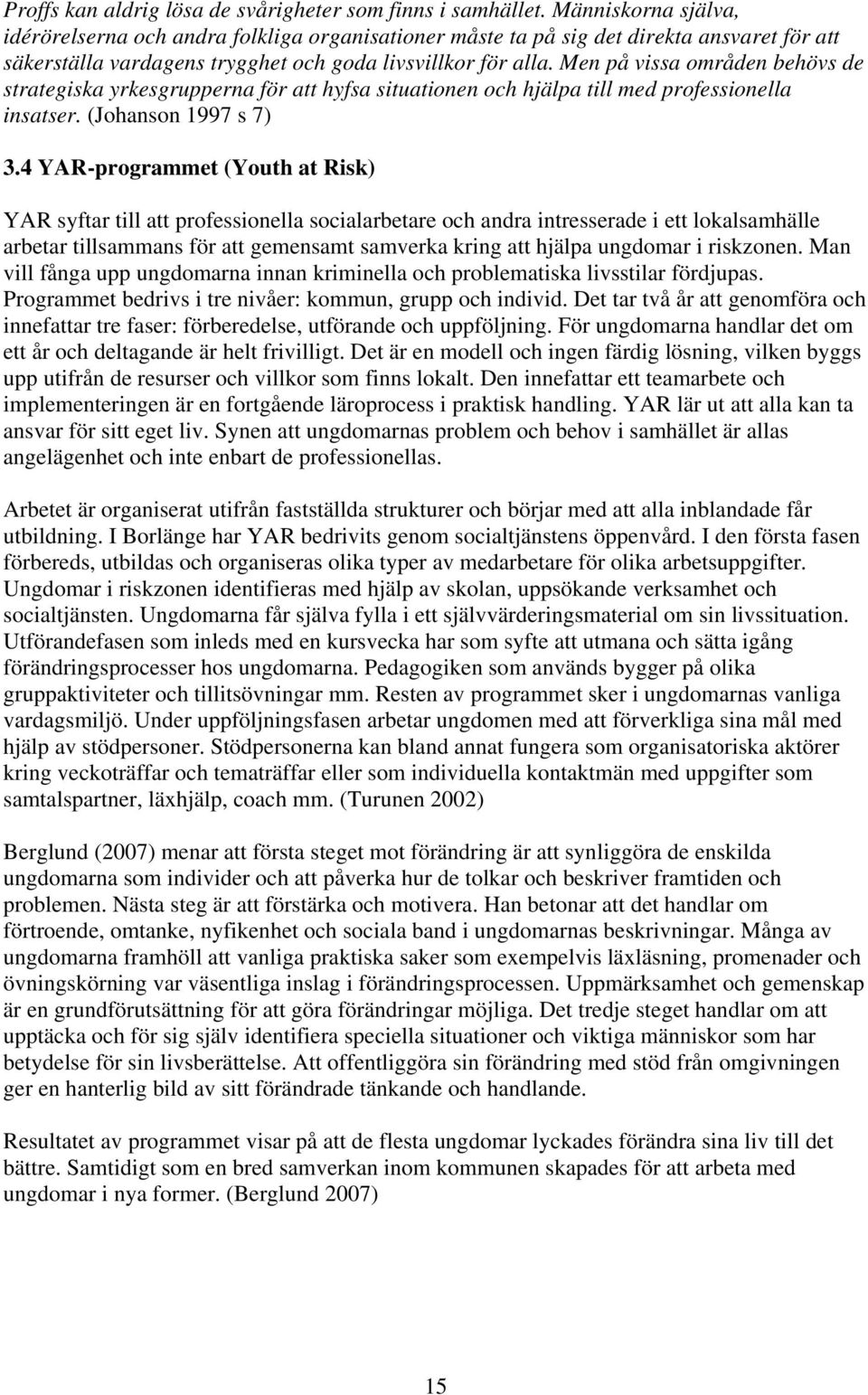 Men på vissa områden behövs de strategiska yrkesgrupperna för att hyfsa situationen och hjälpa till med professionella insatser. (Johanson 1997 s 7) 3.