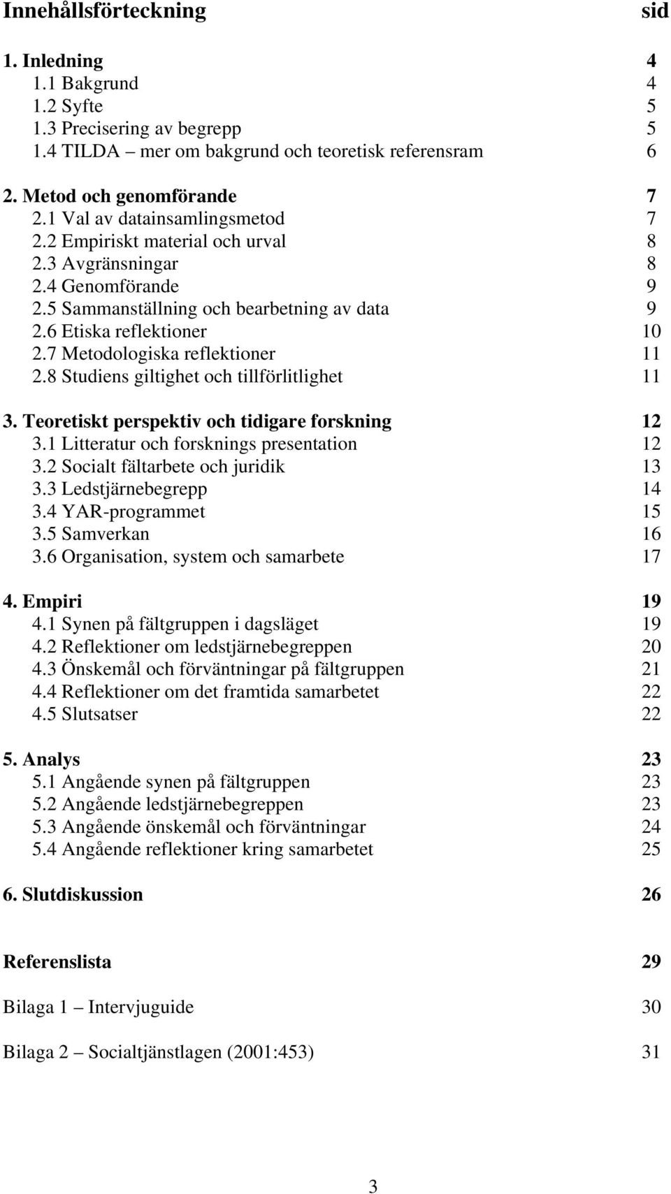 7 Metodologiska reflektioner 11 2.8 Studiens giltighet och tillförlitlighet 11 3. Teoretiskt perspektiv och tidigare forskning 12 3.1 Litteratur och forsknings presentation 12 3.