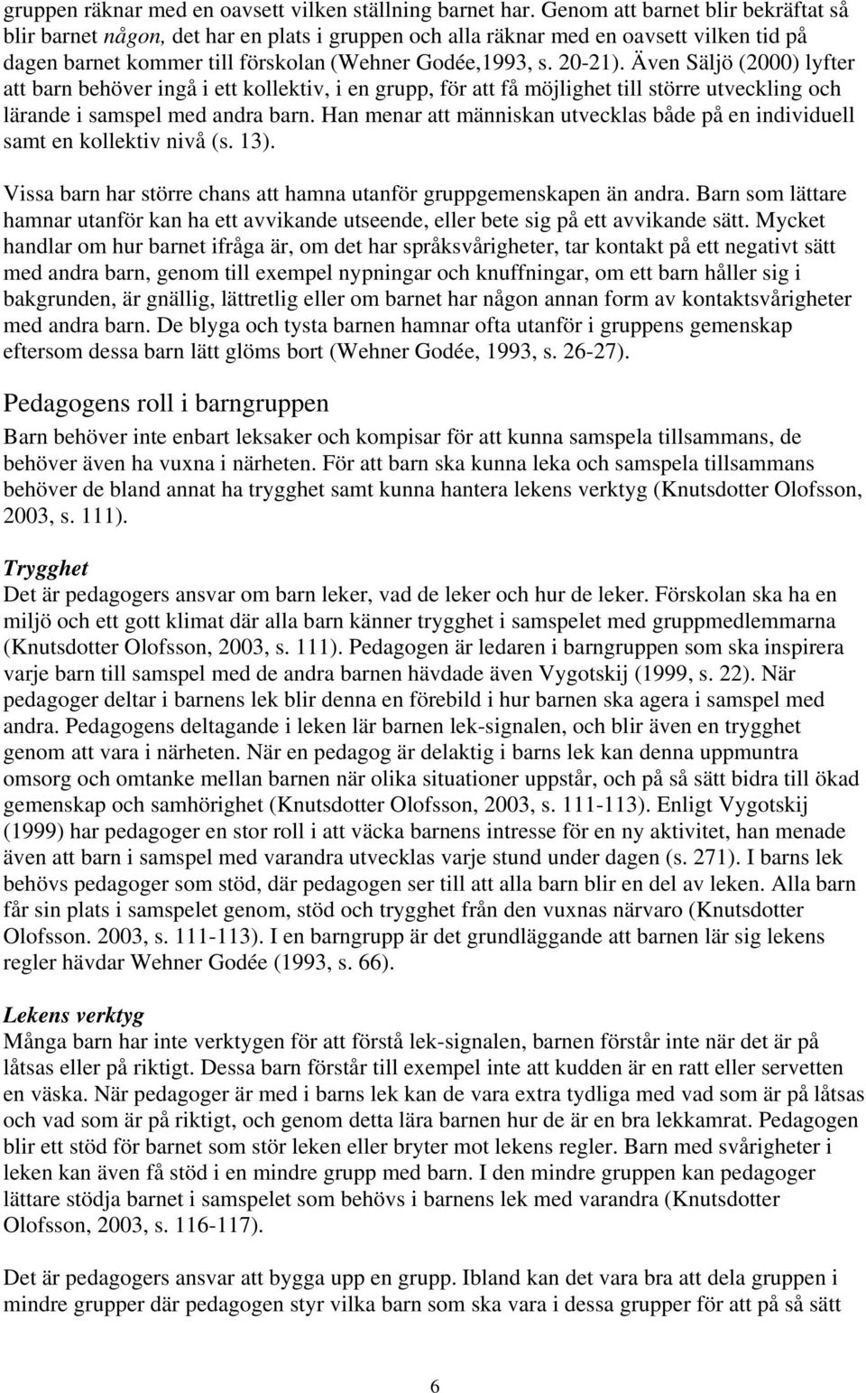 Även Säljö (2000) lyfter att barn behöver ingå i ett kollektiv, i en grupp, för att få möjlighet till större utveckling och lärande i samspel med andra barn.