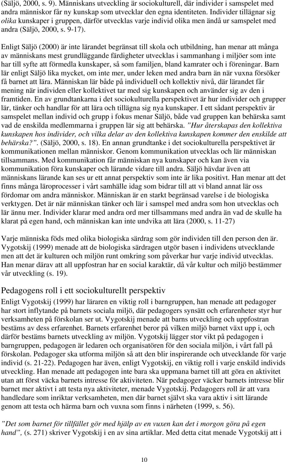 Enligt Säljö (2000) är inte lärandet begränsat till skola och utbildning, han menar att många av människans mest grundläggande färdigheter utvecklas i sammanhang i miljöer som inte har till syfte att