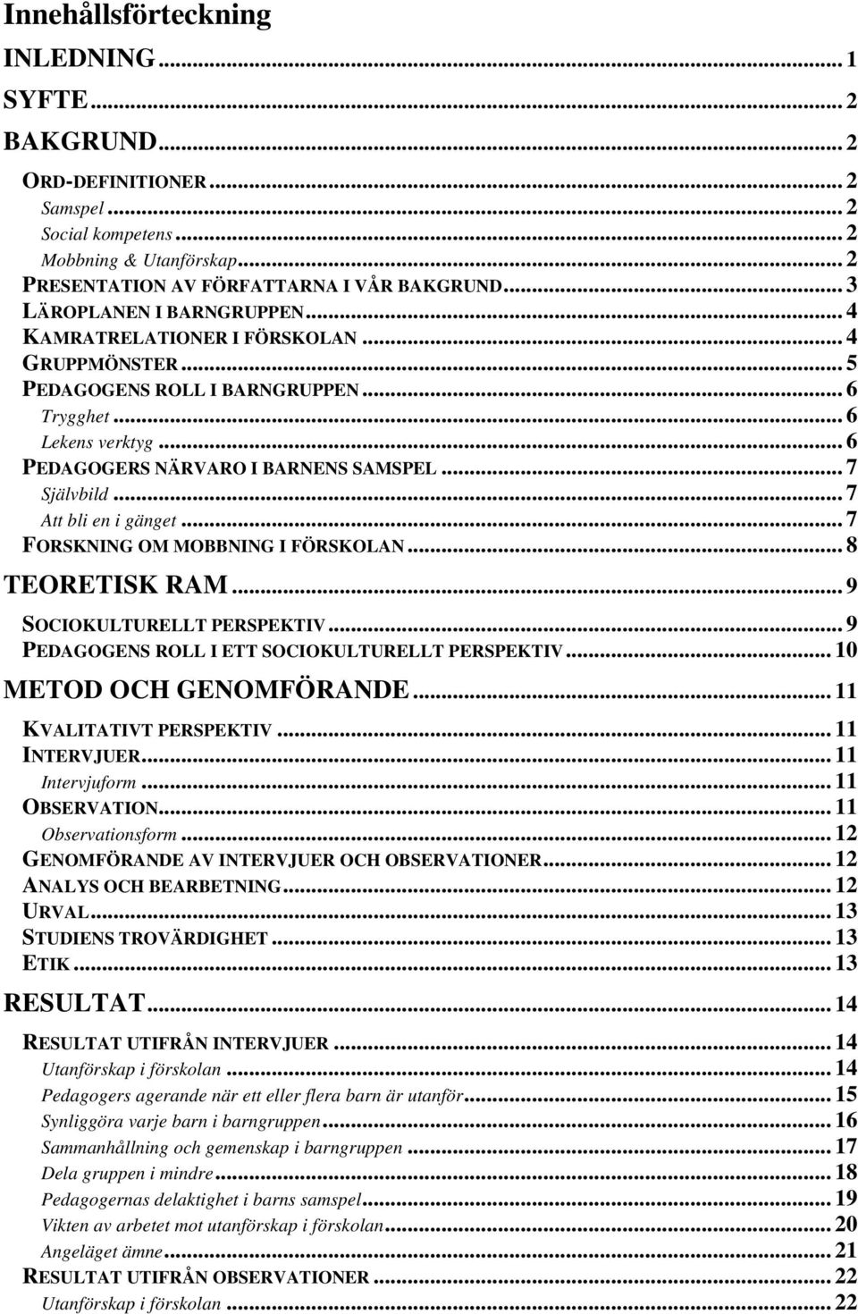 .. 7 Självbild... 7 Att bli en i gänget... 7 FORSKNING OM MOBBNING I FÖRSKOLAN... 8 TEORETISK RAM... 9 SOCIOKULTURELLT PERSPEKTIV... 9 PEDAGOGENS ROLL I ETT SOCIOKULTURELLT PERSPEKTIV.