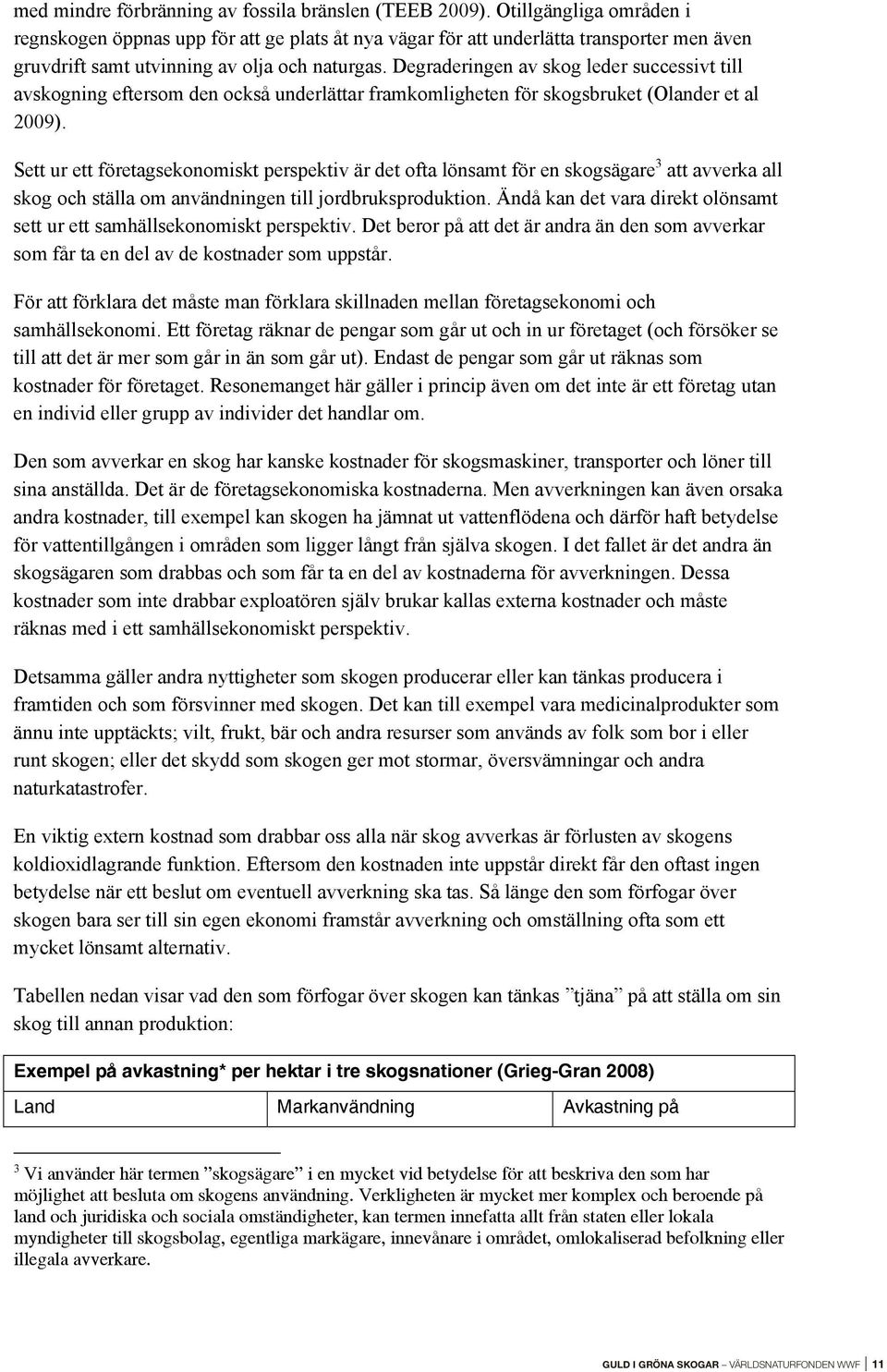 Degraderingen av skog leder successivt till avskogning eftersom den också underlättar framkomligheten för skogsbruket (Olander et al 2009).