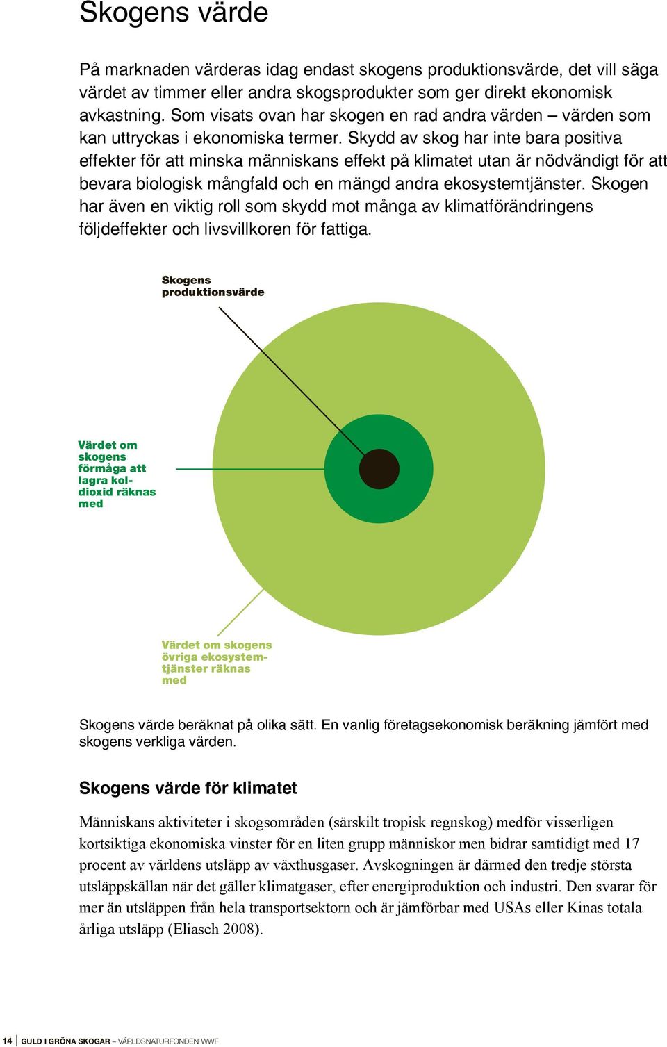 Som visats ovan har skogen en rad andra värden värden som värdet av timmer eller andra skogsprodukter som ger direkt ekonomisk kan uttryckas i ekonomiska termer.