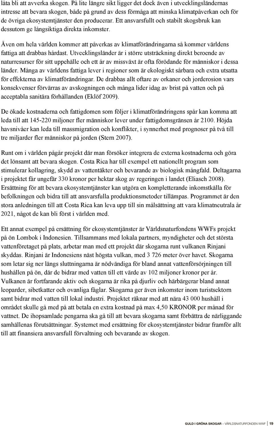 Ett ansvarsfullt och stabilt skogsbruk kan dessutom ge långsiktiga direkta inkomster. Även om hela världen kommer att påverkas av klimatförändringarna så kommer världens fattiga att drabbas hårdast.