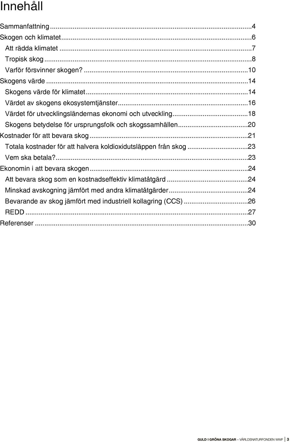 ..20 Kostnader för att bevara skog...21 Totala kostnader för att halvera koldioxidutsläppen från skog...23 Vem ska betala?...23 Ekonomin i att bevara skogen.