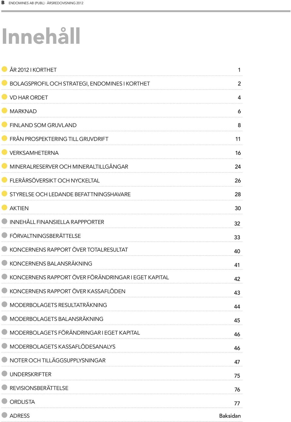 Förvaltningsberättelse 33 Koncernens rapport över totalresultat 40 Koncernens balansräkning 41 Koncernens rapport över förändringar i eget kapital 42 Koncernens rapport över kassaflöden 43