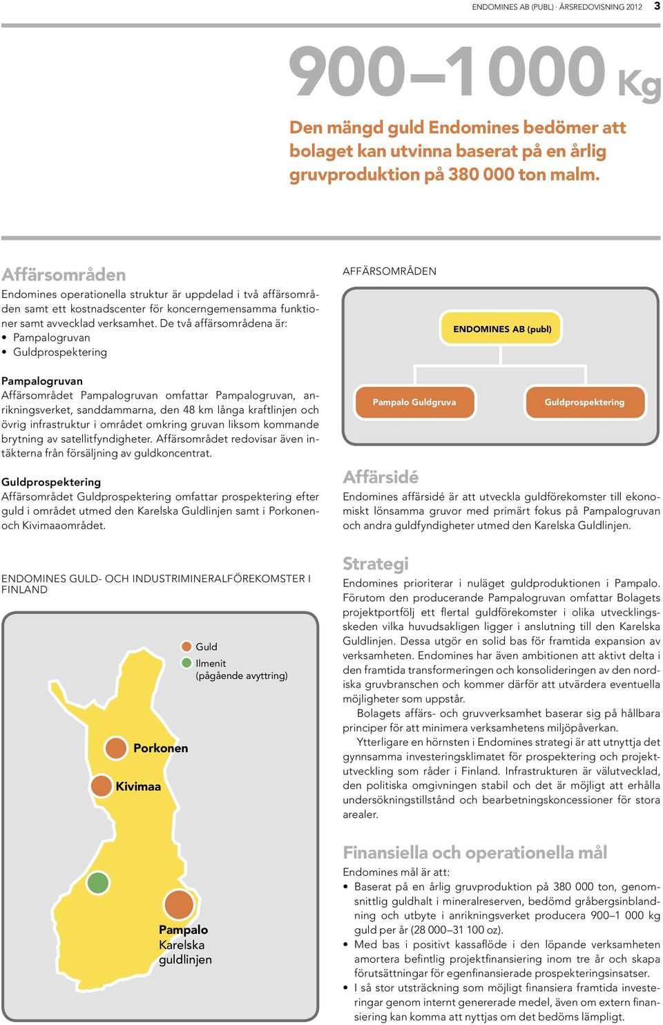 De två affärsområdena är: Pampalogruvan Guldprospektering affärsområden ENDOMINES AB (publ) Pampalogruvan Affärsområdet Pampalogruvan omfattar Pampalogruvan, anrikningsverket, sanddammarna, den 48 km