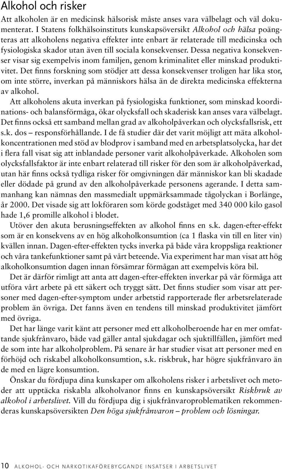 konsekvenser. Dessa negativa konsekvenser visar sig exempelvis inom familjen, genom kriminalitet eller minskad produktivitet.