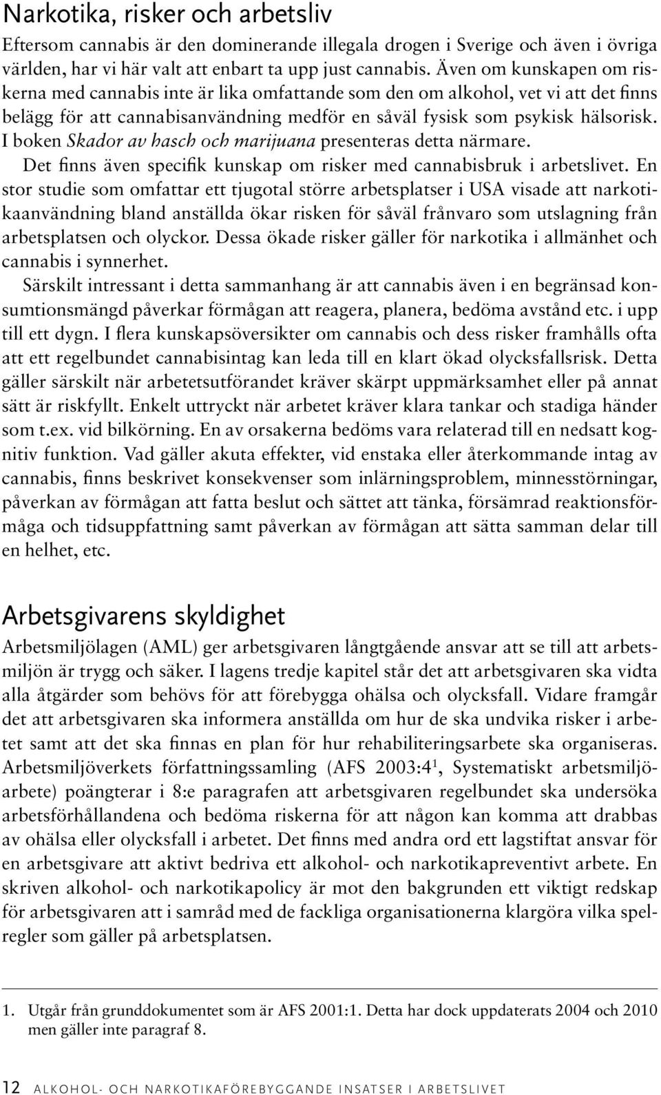 I boken Skador av hasch och marijuana presenteras detta närmare. Det finns även specifik kunskap om risker med cannabisbruk i arbetslivet.