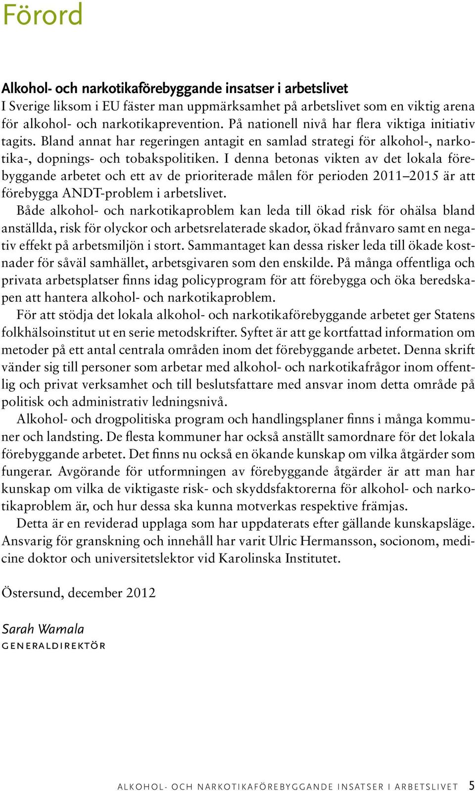 I denna betonas vikten av det lokala förebyggande arbetet och ett av de prioriterade målen för perioden 2011 2015 är att förebygga ANDT-problem i arbetslivet.