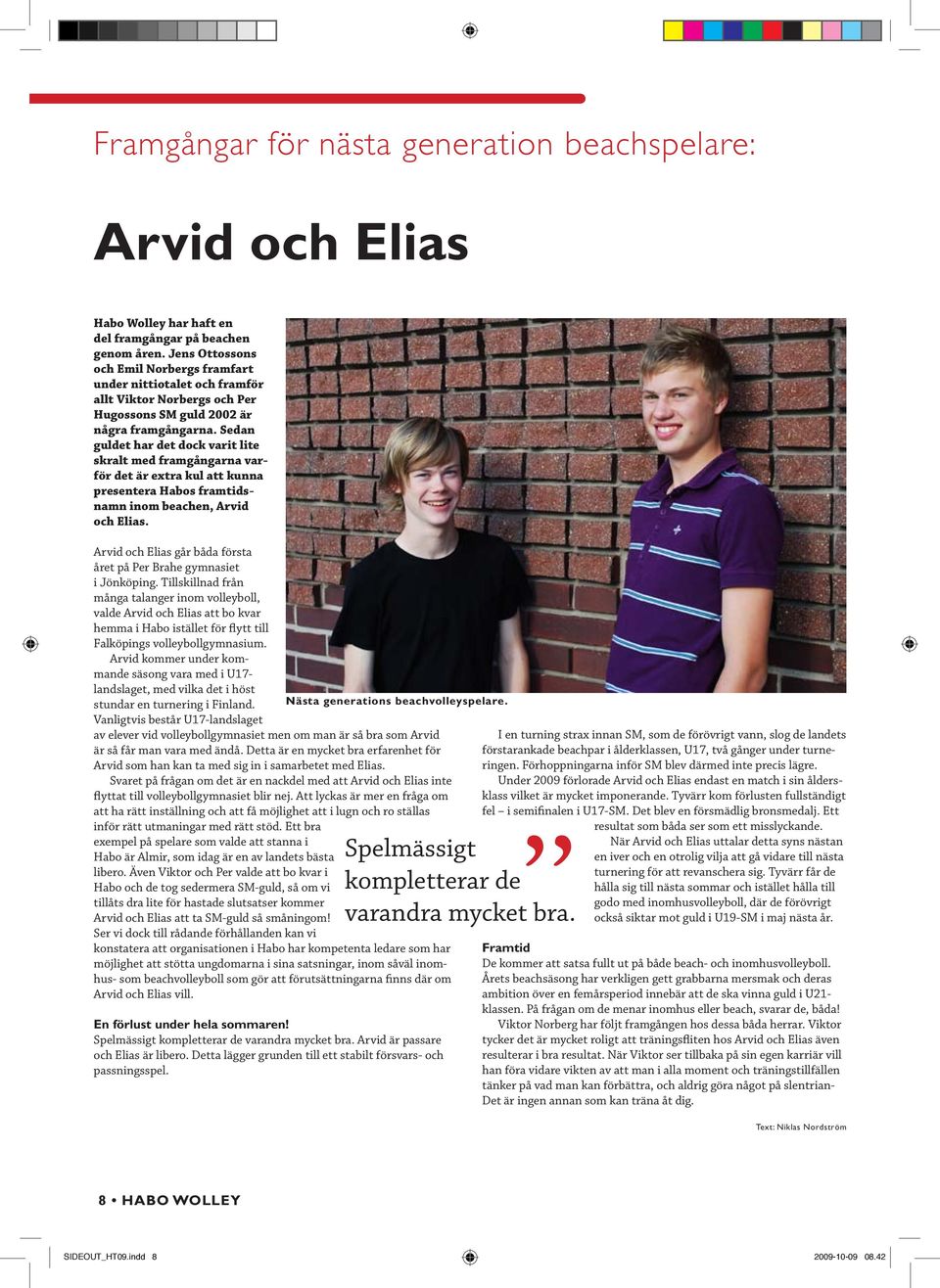 Sedan guldet har det dock varit lite skralt med framgångarna varför det är extra kul att kunna presentera Habos framtidsnamn inom beachen, Arvid och Elias.