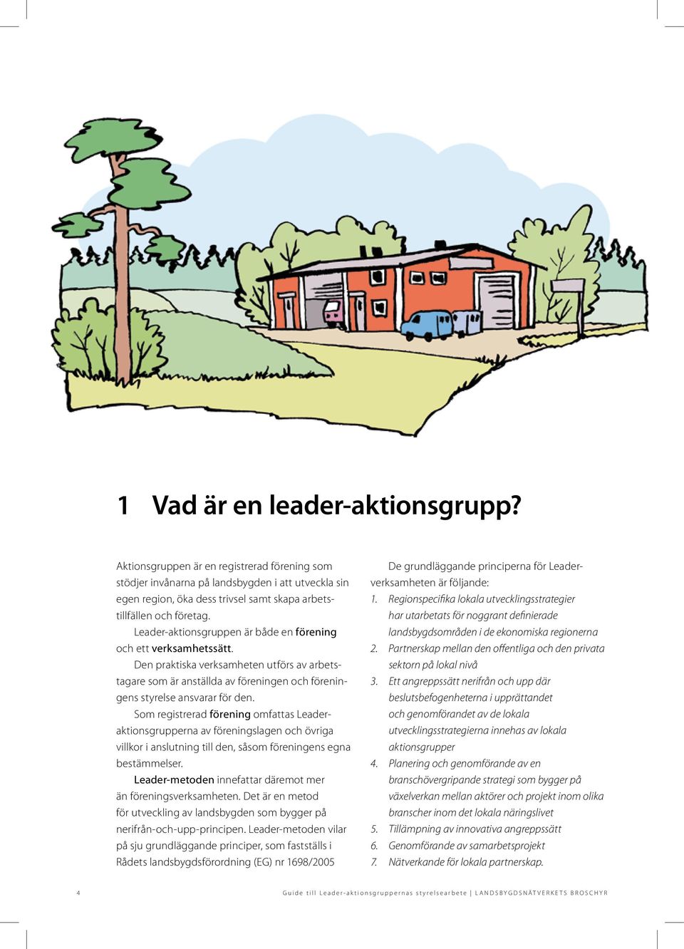 Leader-aktionsgruppen är både en förening och ett verksamhetssätt. Den praktiska verksamheten utförs av arbetstagare som är anställda av föreningen och föreningens styrelse ansvarar för den.