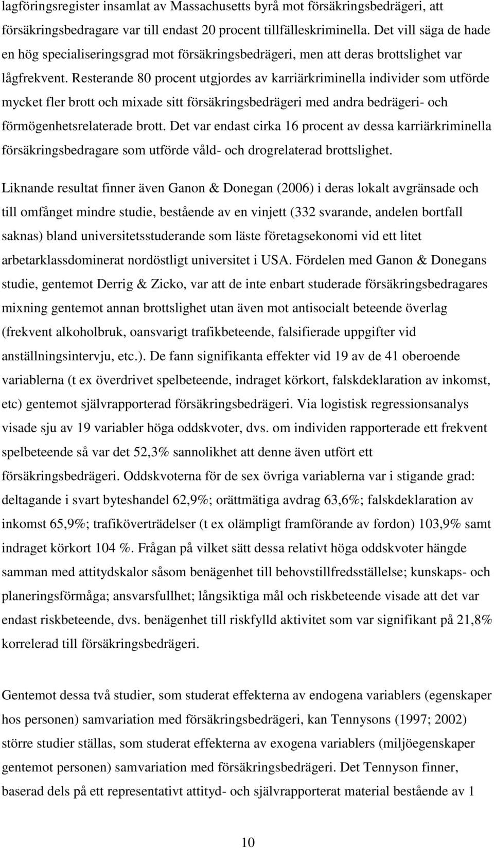 Resterande 80 procent utgjordes av karriärkriminella individer som utförde mycket fler brott och mixade sitt försäkringsbedrägeri med andra bedrägeri- och förmögenhetsrelaterade brott.