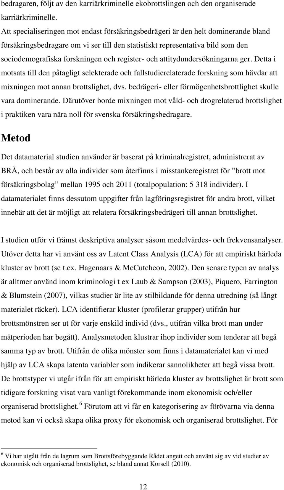 register- och attitydundersökningarna ger. Detta i motsats till den påtagligt selekterade och fallstudierelaterade forskning som hävdar att mixningen mot annan brottslighet, dvs.