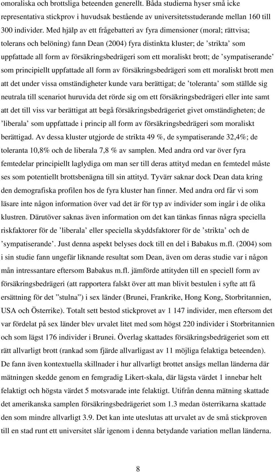 moraliskt brott; de sympatiserande som principiellt uppfattade all form av försäkringsbedrägeri som ett moraliskt brott men att det under vissa omständigheter kunde vara berättigat; de toleranta som