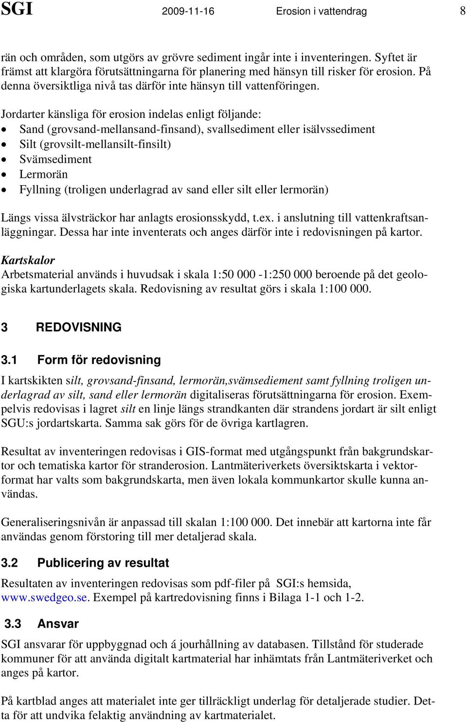 Jordarter känsliga för erosion indelas enligt följande: Sand (grovsand-mellansand-finsand), svallsediment eller isälvssediment Silt (grovsilt-mellansilt-finsilt) Svämsediment Lermorän Fyllning